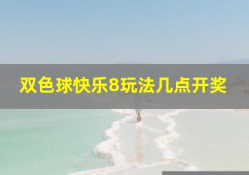 双色球快乐8玩法几点开奖