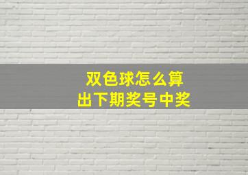 双色球怎么算出下期奖号中奖