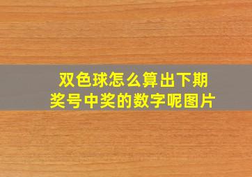 双色球怎么算出下期奖号中奖的数字呢图片