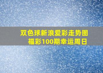 双色球新浪爱彩走势图福彩100期幸运周日