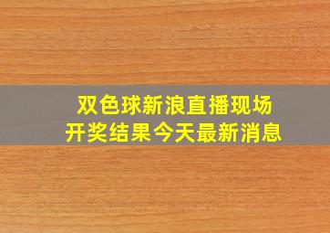 双色球新浪直播现场开奖结果今天最新消息