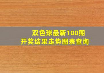 双色球最新100期开奖结果走势图表查询