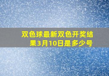 双色球最新双色开奖结果3月10日是多少号