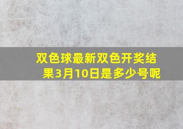 双色球最新双色开奖结果3月10日是多少号呢