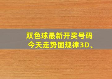 双色球最新开奖号码今天走势图规律3D、