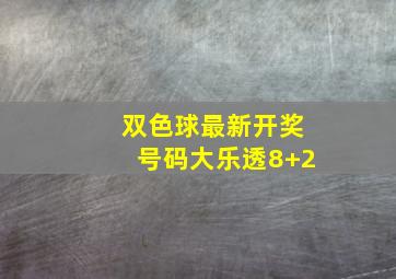 双色球最新开奖号码大乐透8+2