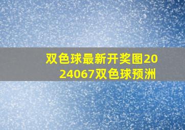 双色球最新开奖图2024067双色球预洲