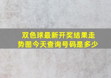 双色球最新开奖结果走势图今天查询号码是多少