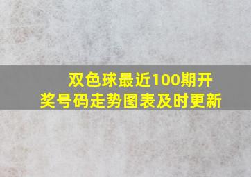 双色球最近100期开奖号码走势图表及时更新