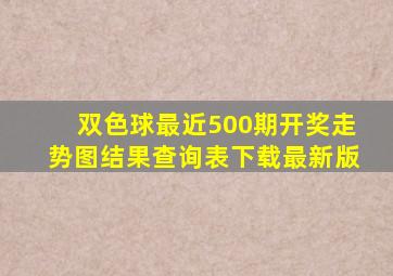 双色球最近500期开奖走势图结果查询表下载最新版