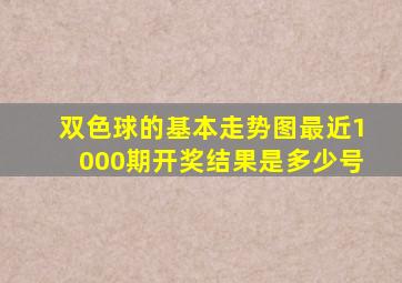 双色球的基本走势图最近1000期开奖结果是多少号