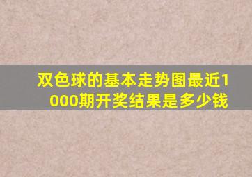 双色球的基本走势图最近1000期开奖结果是多少钱