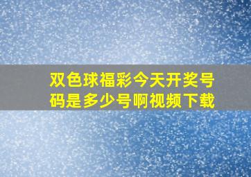 双色球福彩今天开奖号码是多少号啊视频下载