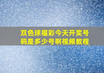 双色球福彩今天开奖号码是多少号啊视频教程