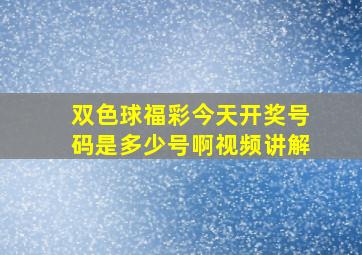 双色球福彩今天开奖号码是多少号啊视频讲解