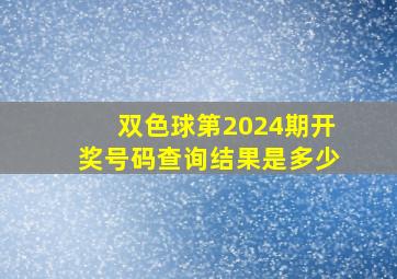 双色球第2024期开奖号码查询结果是多少