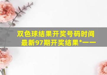 双色球结果开奖号码时间最新97期开奖结果*一一