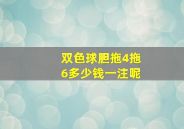 双色球胆拖4拖6多少钱一注呢