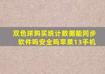 双色球购买统计数据能同步软件吗安全吗苹果13手机