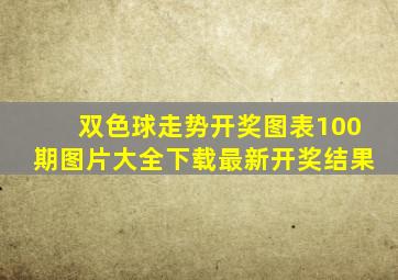 双色球走势开奖图表100期图片大全下载最新开奖结果