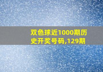 双色球近1000期历史开奖号码,129期