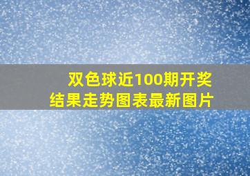 双色球近100期开奖结果走势图表最新图片