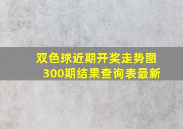 双色球近期开奖走势图300期结果查询表最新