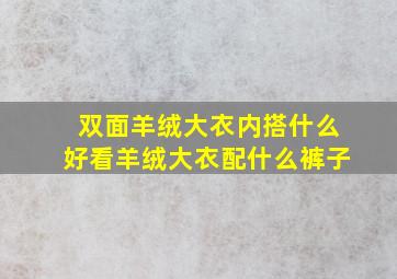 双面羊绒大衣内搭什么好看羊绒大衣配什么裤子