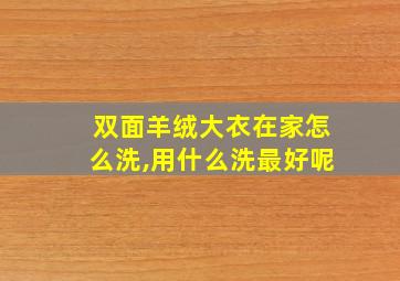 双面羊绒大衣在家怎么洗,用什么洗最好呢