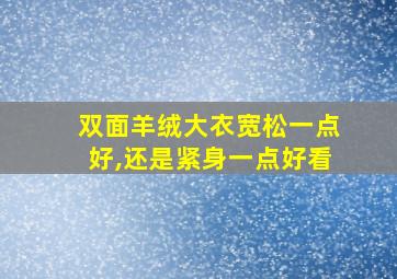 双面羊绒大衣宽松一点好,还是紧身一点好看