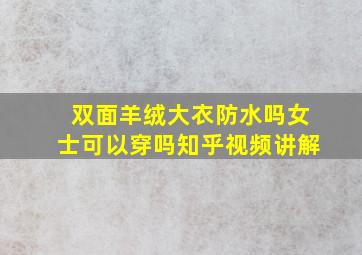 双面羊绒大衣防水吗女士可以穿吗知乎视频讲解