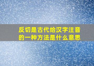 反切是古代给汉字注音的一种方法是什么意思