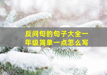 反问句的句子大全一年级简单一点怎么写