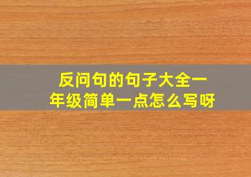 反问句的句子大全一年级简单一点怎么写呀