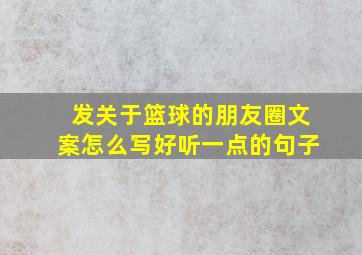 发关于篮球的朋友圈文案怎么写好听一点的句子