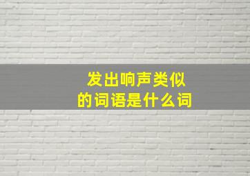 发出响声类似的词语是什么词