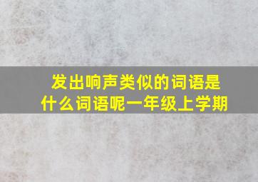 发出响声类似的词语是什么词语呢一年级上学期