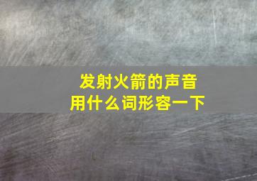 发射火箭的声音用什么词形容一下