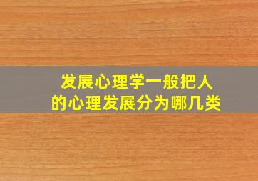 发展心理学一般把人的心理发展分为哪几类