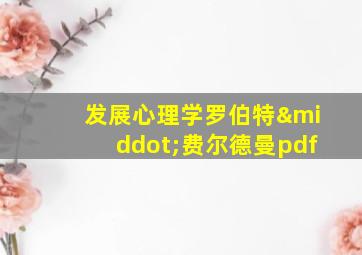 发展心理学罗伯特·费尔德曼pdf