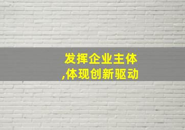 发挥企业主体,体现创新驱动