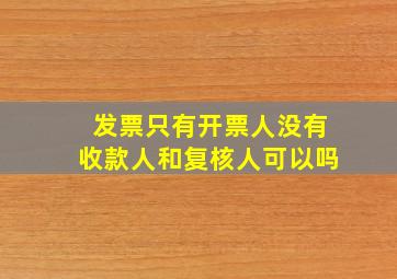 发票只有开票人没有收款人和复核人可以吗