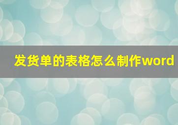 发货单的表格怎么制作word