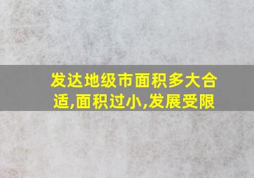 发达地级市面积多大合适,面积过小,发展受限