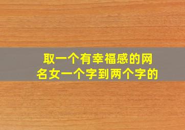 取一个有幸福感的网名女一个字到两个字的