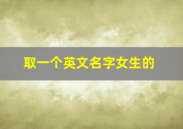 取一个英文名字女生的