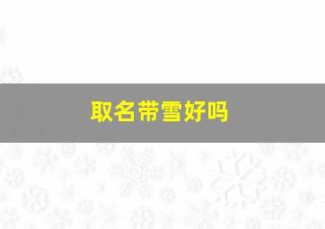 取名带雪好吗