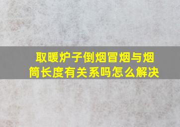 取暖炉子倒烟冒烟与烟筒长度有关系吗怎么解决