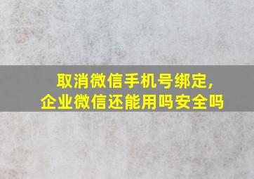 取消微信手机号绑定,企业微信还能用吗安全吗