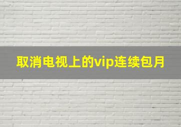 取消电视上的vip连续包月